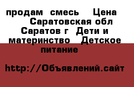 продам  смесь  › Цена ­ 100 - Саратовская обл., Саратов г. Дети и материнство » Детское питание   